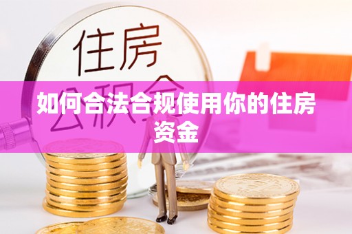 乌海如何合法合规使用你的住房资金