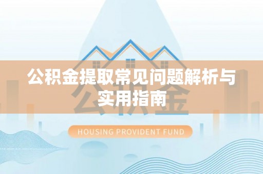乌海公积金提取常见问题解析与实用指南
