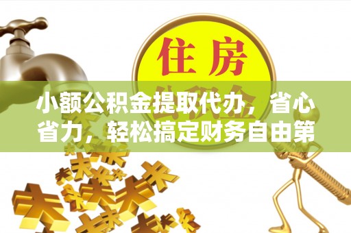 乌海小额公积金提取代办，省心省力，轻松搞定财务自由第一步