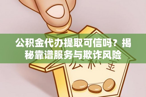 乌海公积金代办提取可信吗？揭秘靠谱服务与欺诈风险