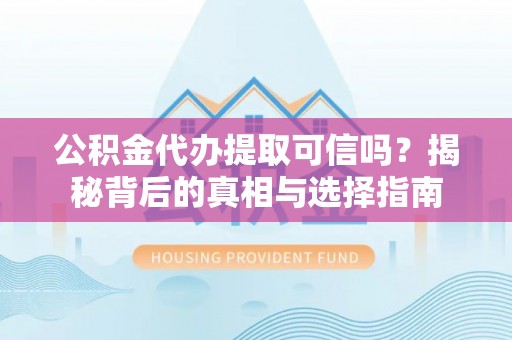 乌海公积金代办提取可信吗？揭秘背后的真相与选择指南