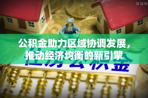 乌海公积金助力区域协调发展，推动经济均衡的新引擎