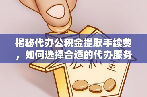 乌海揭秘代办公积金提取手续费，如何选择合适的代办服务？