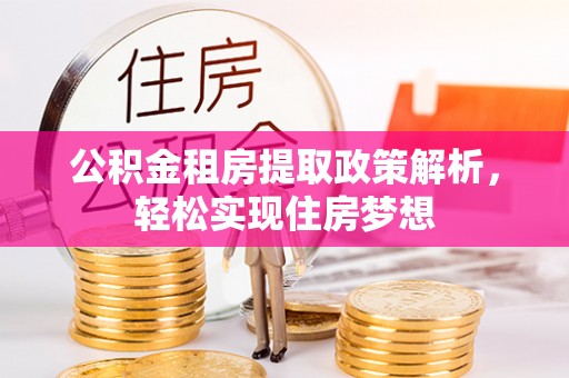 乌海公积金租房提取政策解析，轻松实现住房梦想