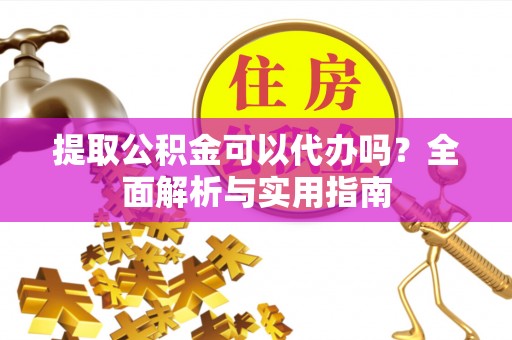 乌海提取公积金可以代办吗？全面解析与实用指南