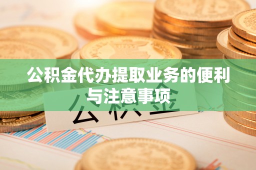 乌海公积金代办提取业务的便利与注意事项
