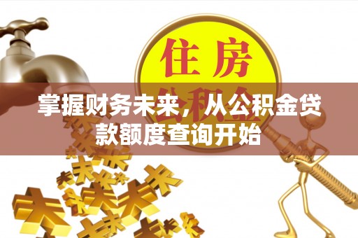乌海掌握财务未来，从公积金贷款额度查询开始