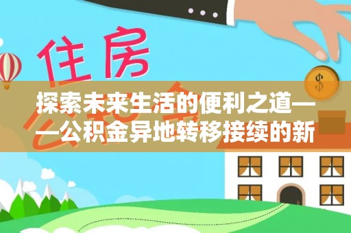 乌海探索未来生活的便利之道——公积金异地转移接续的新篇章