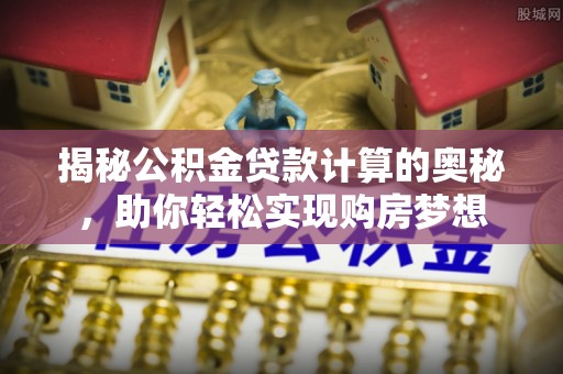 乌海揭秘公积金贷款计算的奥秘，助你轻松实现购房梦想