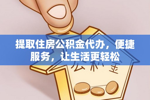 乌海提取住房公积金代办，便捷服务，让生活更轻松