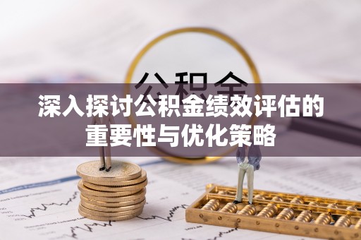 乌海深入探讨公积金绩效评估的重要性与优化策略