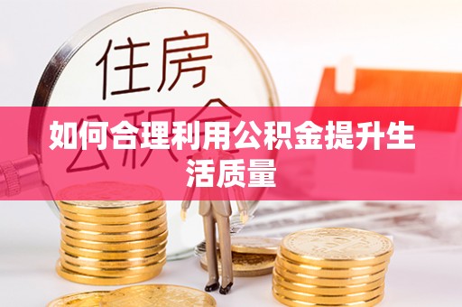 乌海如何合理利用公积金提升生活质量