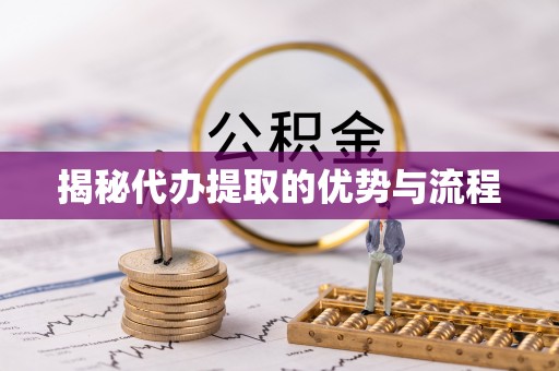 乌海揭秘代办提取的优势与流程