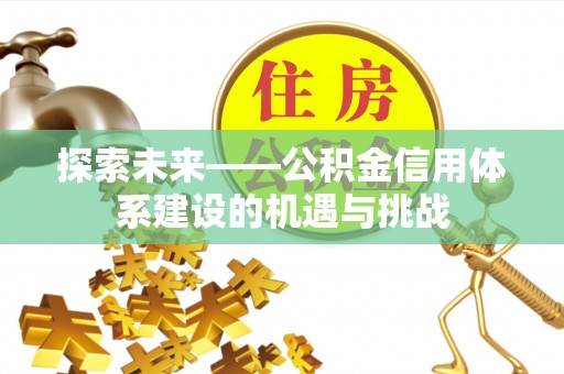 乌海探索未来——公积金信用体系建设的机遇与挑战