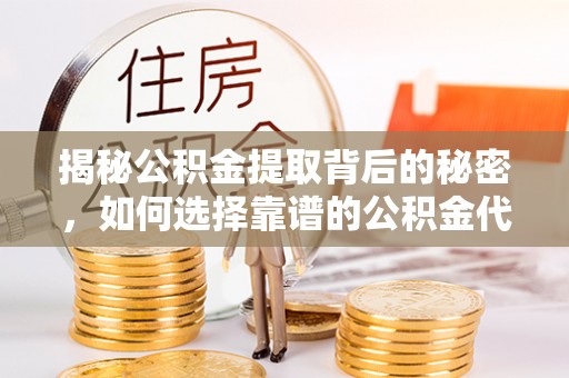 乌海揭秘公积金提取背后的秘密，如何选择靠谱的公积金代办提取公司？