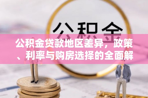 乌海公积金贷款地区差异，政策、利率与购房选择的全面解析