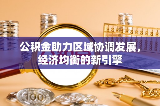 乌海公积金助力区域协调发展，经济均衡的新引擎