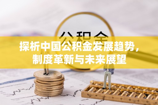 乌海探析中国公积金发展趋势，制度革新与未来展望