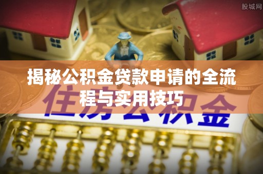 乌海揭秘公积金贷款申请的全流程与实用技巧