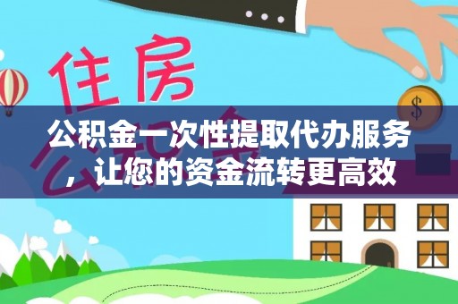 乌海公积金一次性提取代办服务，让您的资金流转更高效