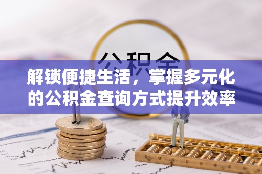 乌海解锁便捷生活，掌握多元化的公积金查询方式提升效率