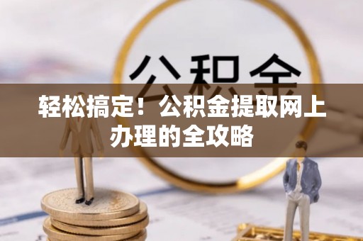 乌海轻松搞定！公积金提取网上办理的全攻略