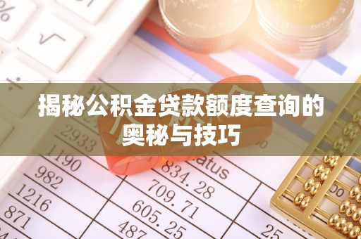 乌海揭秘公积金贷款额度查询的奥秘与技巧