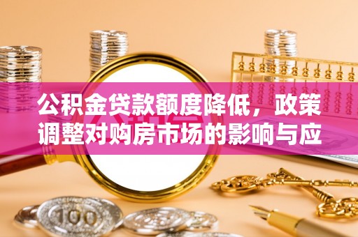 乌海公积金贷款额度降低，政策调整对购房市场的影响与应对策略