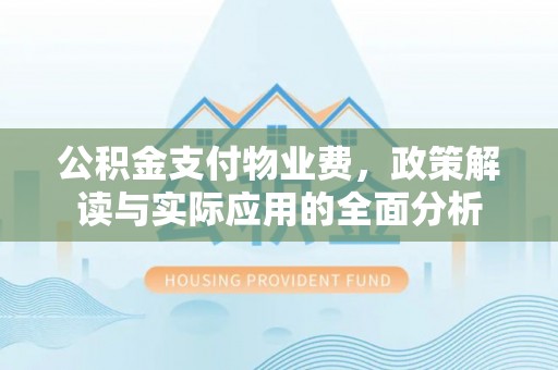 乌海公积金支付物业费，政策解读与实际应用的全面分析