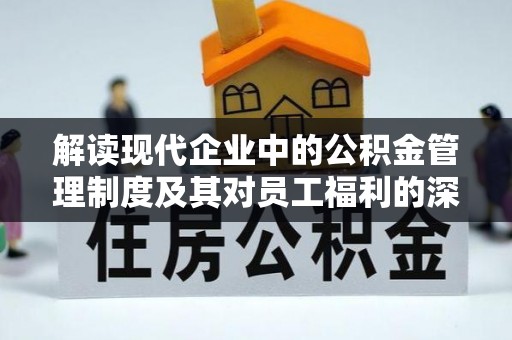 乌海解读现代企业中的公积金管理制度及其对员工福利的深远影响