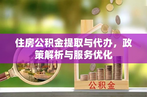 乌海住房公积金提取与代办，政策解析与服务优化