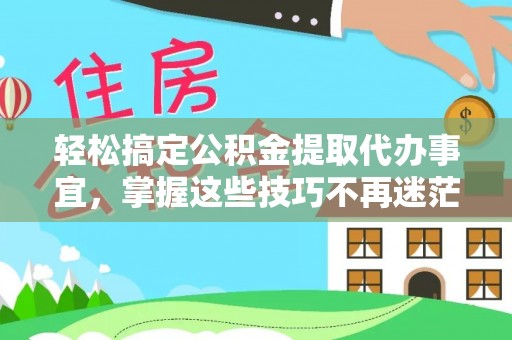 乌海轻松搞定公积金提取代办事宜，掌握这些技巧不再迷茫