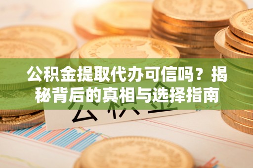 乌海公积金提取代办可信吗？揭秘背后的真相与选择指南