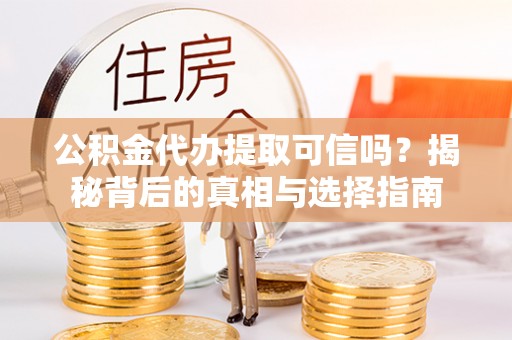 乌海公积金代办提取可信吗？揭秘背后的真相与选择指南