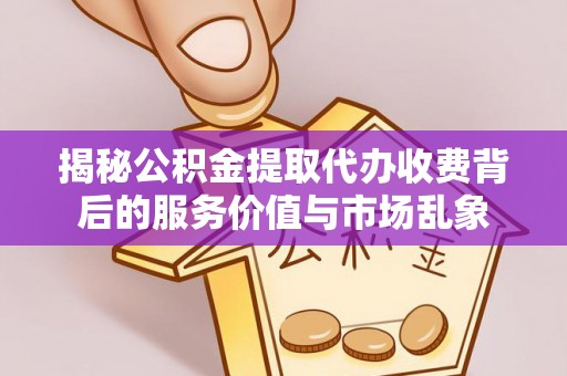 乌海揭秘公积金提取代办收费背后的服务价值与市场乱象