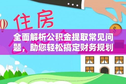 乌海全面解析公积金提取常见问题，助您轻松搞定财务规划