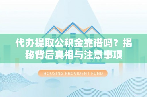 乌海代办提取公积金靠谱吗？揭秘背后真相与注意事项