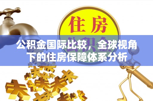 乌海公积金国际比较，全球视角下的住房保障体系分析