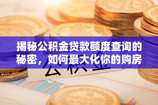 乌海揭秘公积金贷款额度查询的秘密，如何最大化你的购房资金？