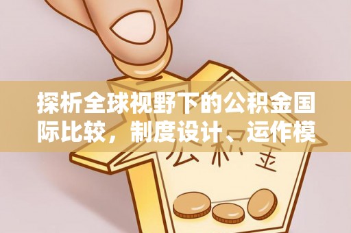 乌海探析全球视野下的公积金国际比较，制度设计、运作模式与未来趋势