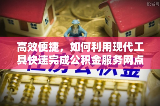 乌海高效便捷，如何利用现代工具快速完成公积金服务网点查询