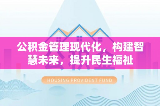 乌海公积金管理现代化，构建智慧未来，提升民生福祉