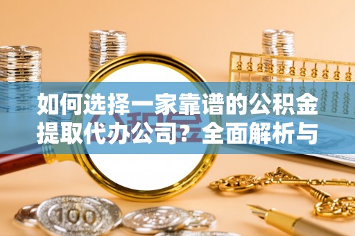 乌海如何选择一家靠谱的公积金提取代办公司？全面解析与实用指南