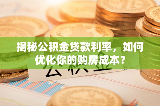 乌海揭秘公积金贷款利率，如何优化你的购房成本？