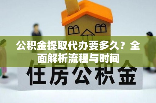 乌海公积金提取代办要多久？全面解析流程与时间