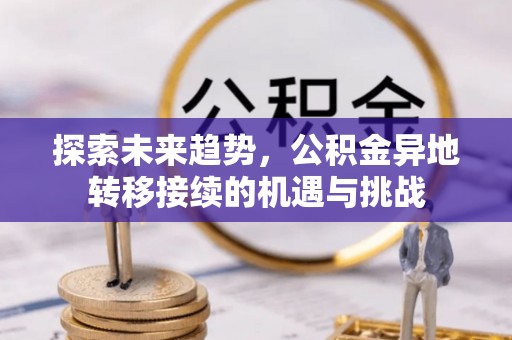 乌海探索未来趋势，公积金异地转移接续的机遇与挑战