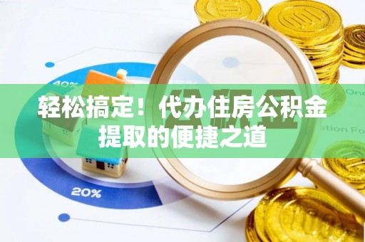 乌海轻松搞定！代办住房公积金提取的便捷之道