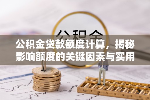 乌海公积金贷款额度计算，揭秘影响额度的关键因素与实用技巧