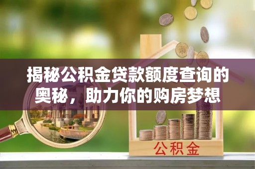 乌海揭秘公积金贷款额度查询的奥秘，助力你的购房梦想