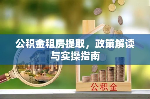 乌海公积金租房提取，政策解读与实操指南